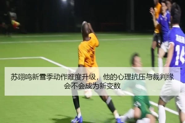 苏翊鸣新雪季动作难度升级，他的心理抗压与裁判缘会不会成为新变数